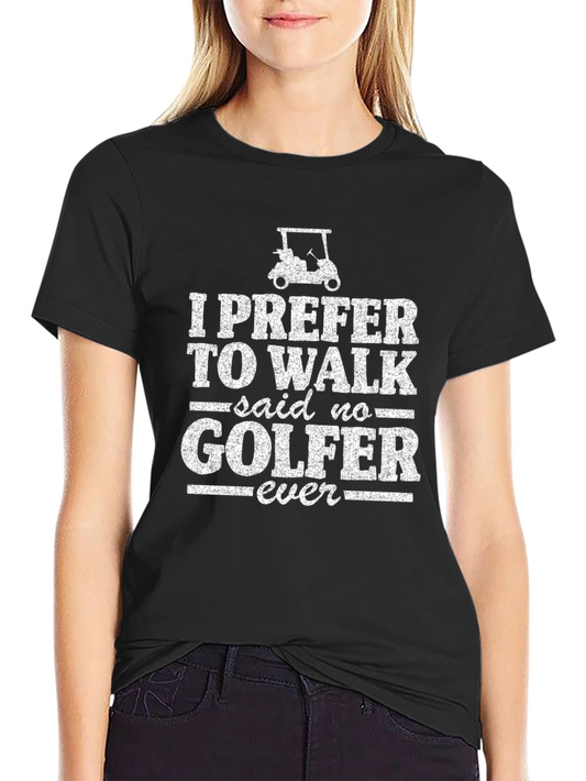 Funny Golf T-Shirt: I Prefer to Walk - Said No Golfer Ever