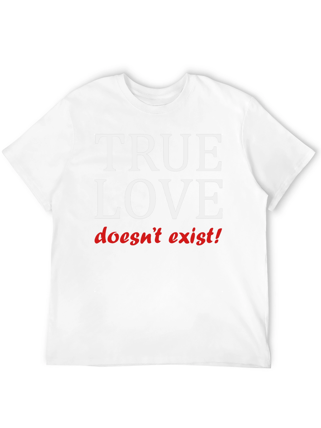 True Love Doesnt Exist T-Shirt
